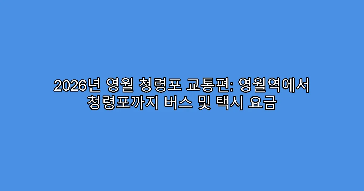 2026년 영월 청령포 교통편: 영월역에서 청령포까지 버스 및 택시 요금