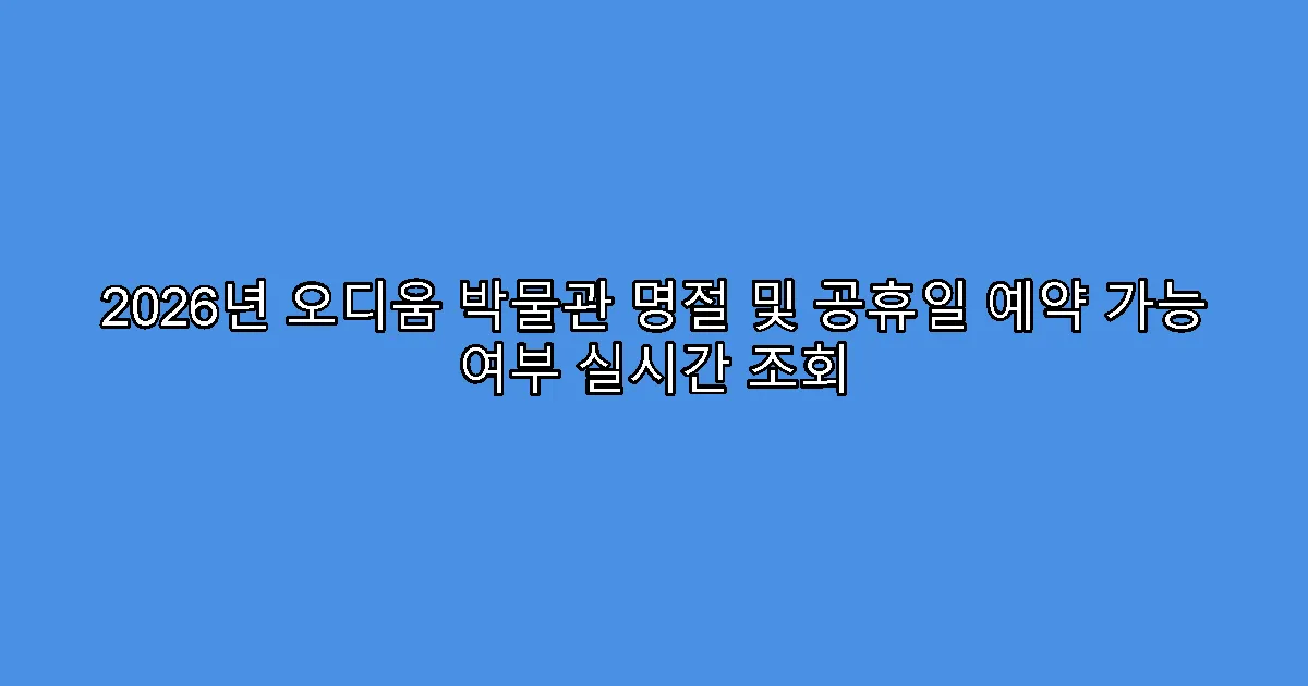 2026년 오디움 박물관 명절 및 공휴일 예약 가능 여부 실시간 조회