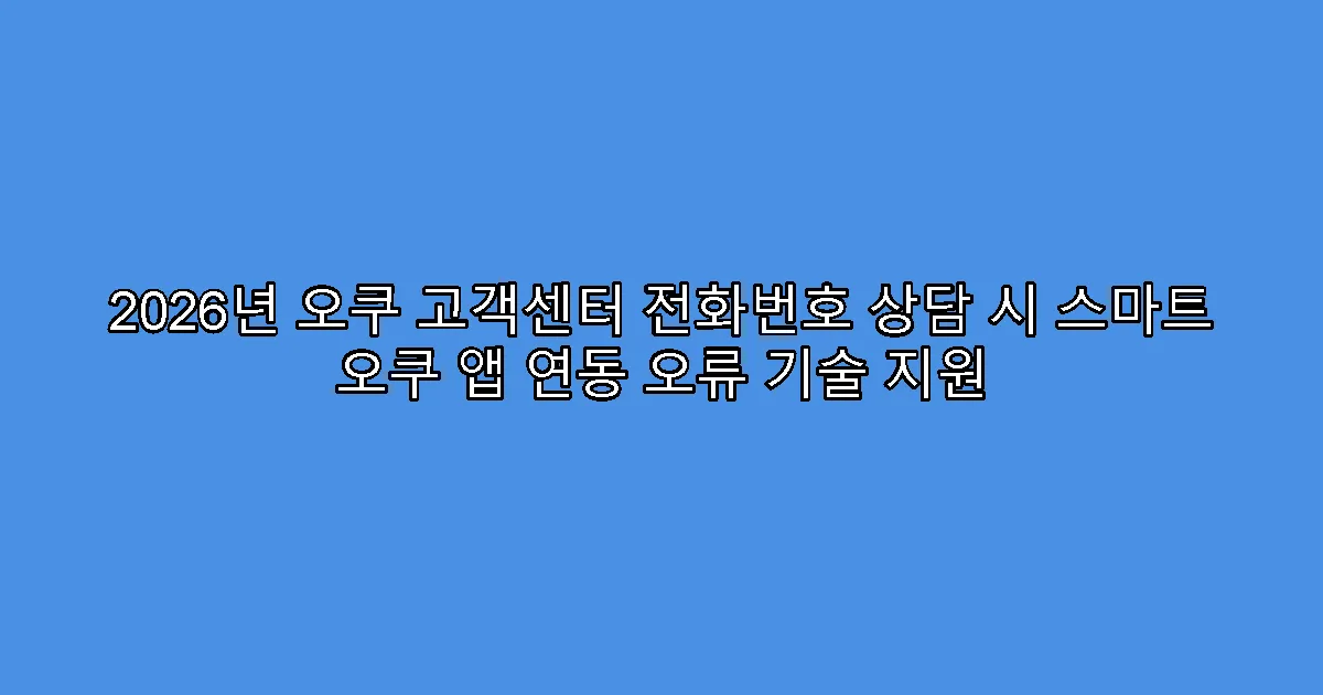 2026년 오쿠 고객센터 전화번호 상담 시 스마트 오쿠 앱 연동 오류 기술 지원