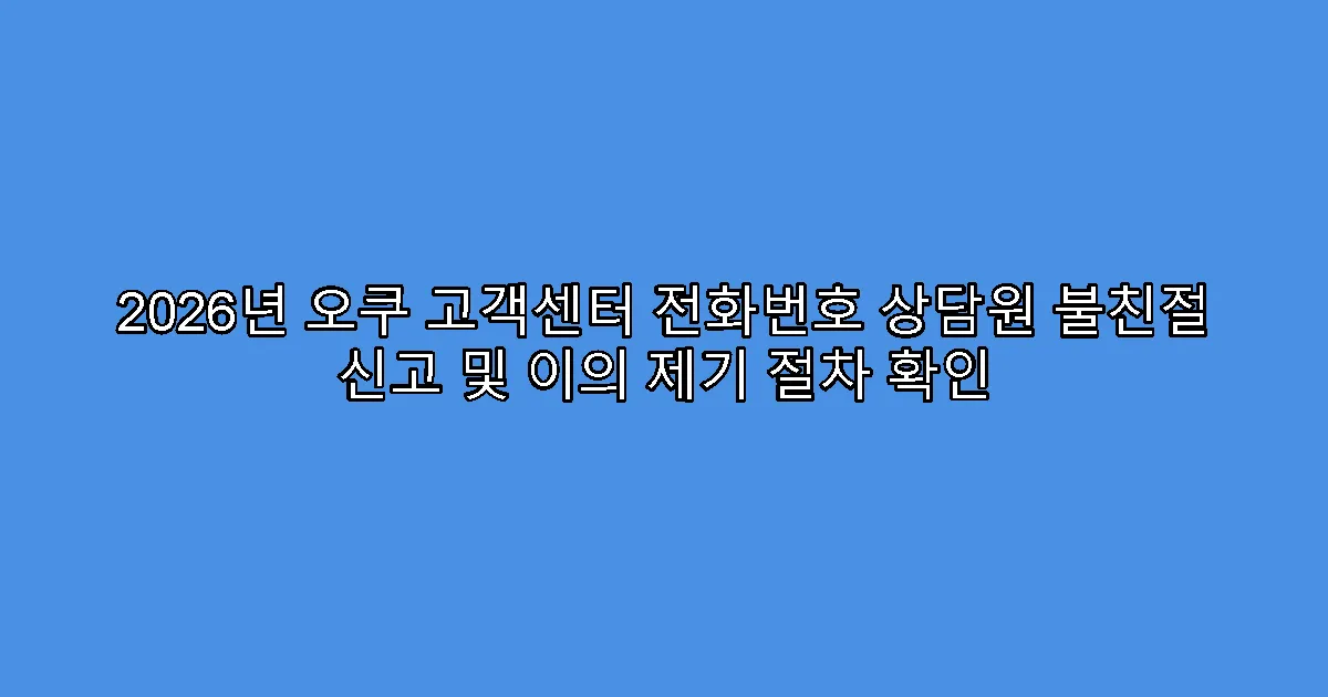 2026년 오쿠 고객센터 전화번호 상담원 불친절 신고 및 이의 제기 절차 확인