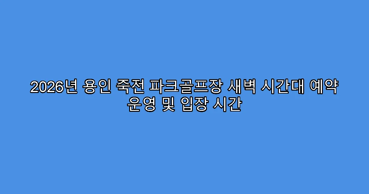 2026년 용인 죽전 파크골프장 새벽 시간대 예약 운영 및 입장 시간