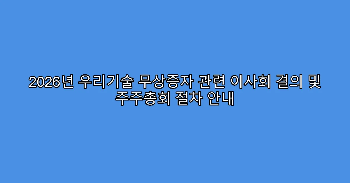2026년 우리기술 무상증자 관련 이사회 결의 및 주주총회 절차 안내
