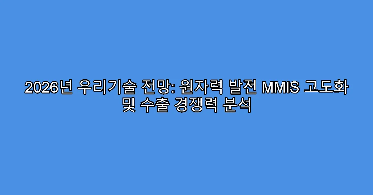 2026년 우리기술 전망: 원자력 발전 MMIS 고도화 및 수출 경쟁력 분석