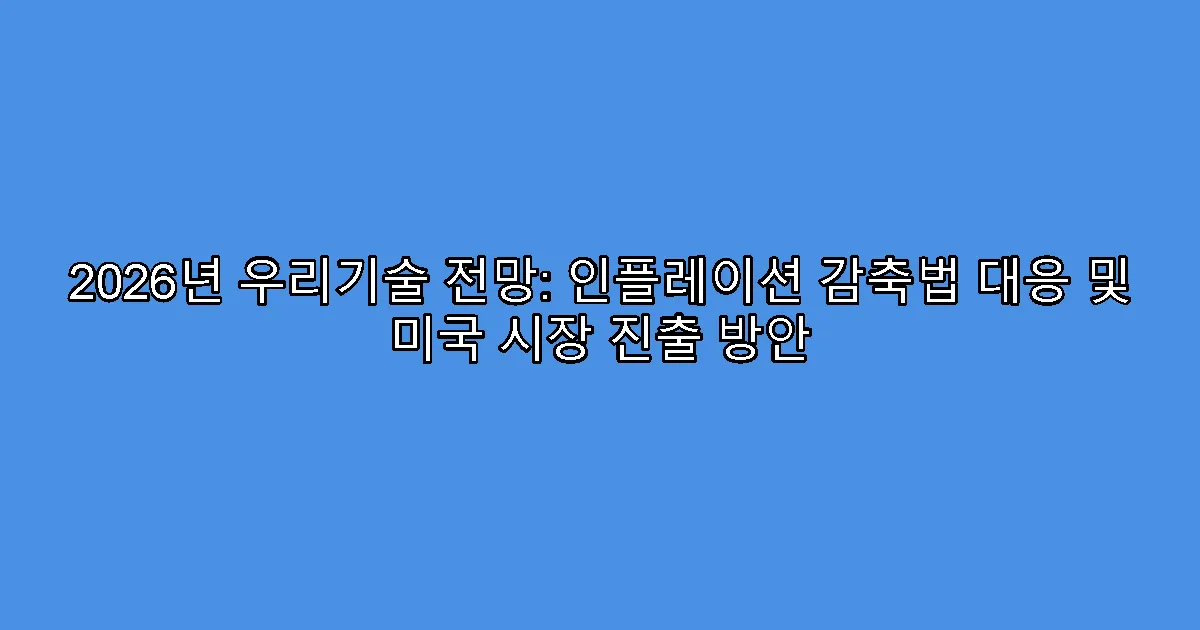 2026년 우리기술 전망: 인플레이션 감축법 대응 및 미국 시장 진출 방안