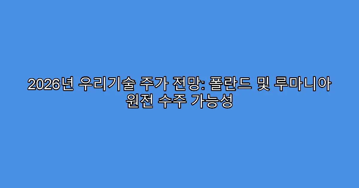 2026년 우리기술 주가 전망: 폴란드 및 루마니아 원전 수주 가능성