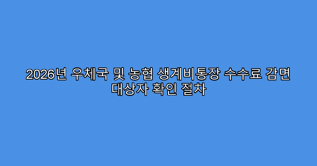 2026년 우체국 및 농협 생계비통장 수수료 감면 대상자 확인 절차