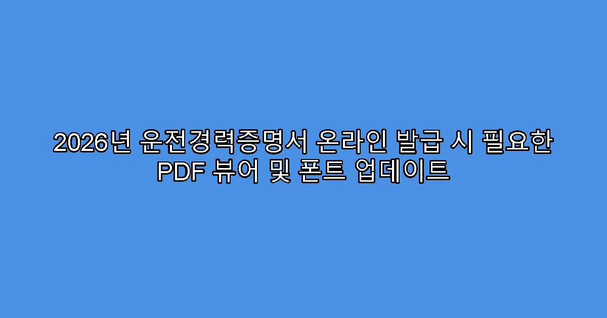 2026년 운전경력증명서 온라인 발급 시 필요한 PDF 뷰어 및 폰트 업데이트