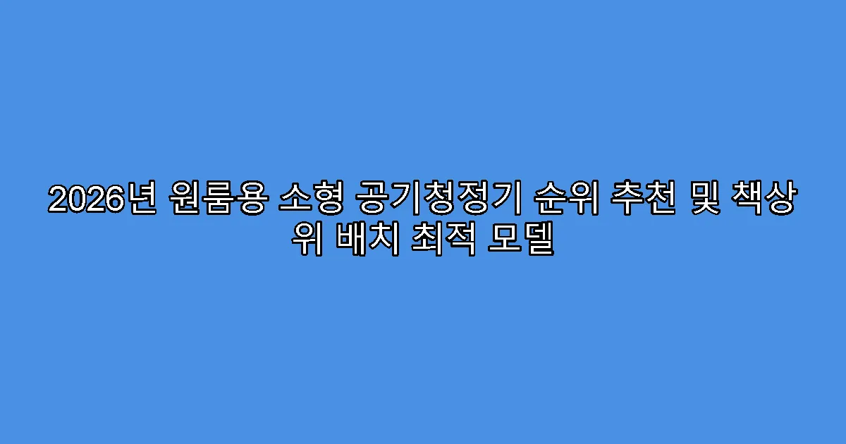 2026년 원룸용 소형 공기청정기 순위 추천 및 책상 위 배치 최적 모델