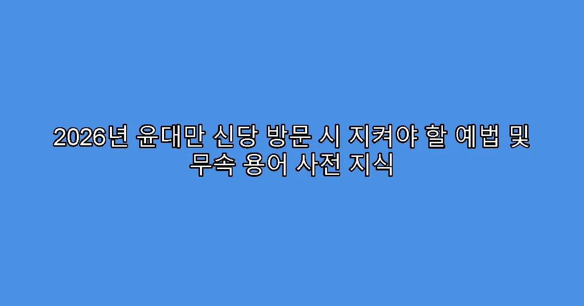 2026년 윤대만 신당 방문 시 지켜야 할 예법 및 무속 용어 사전 지식