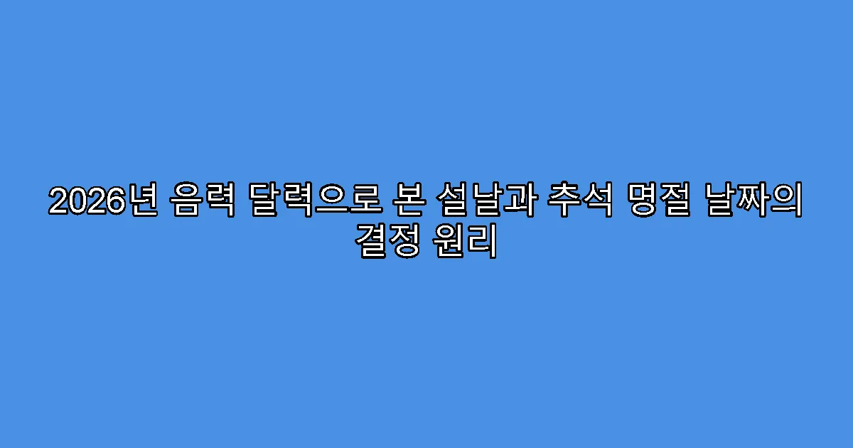 2026년 음력 달력으로 본 설날과 추석 명절 날짜의 결정 원리
