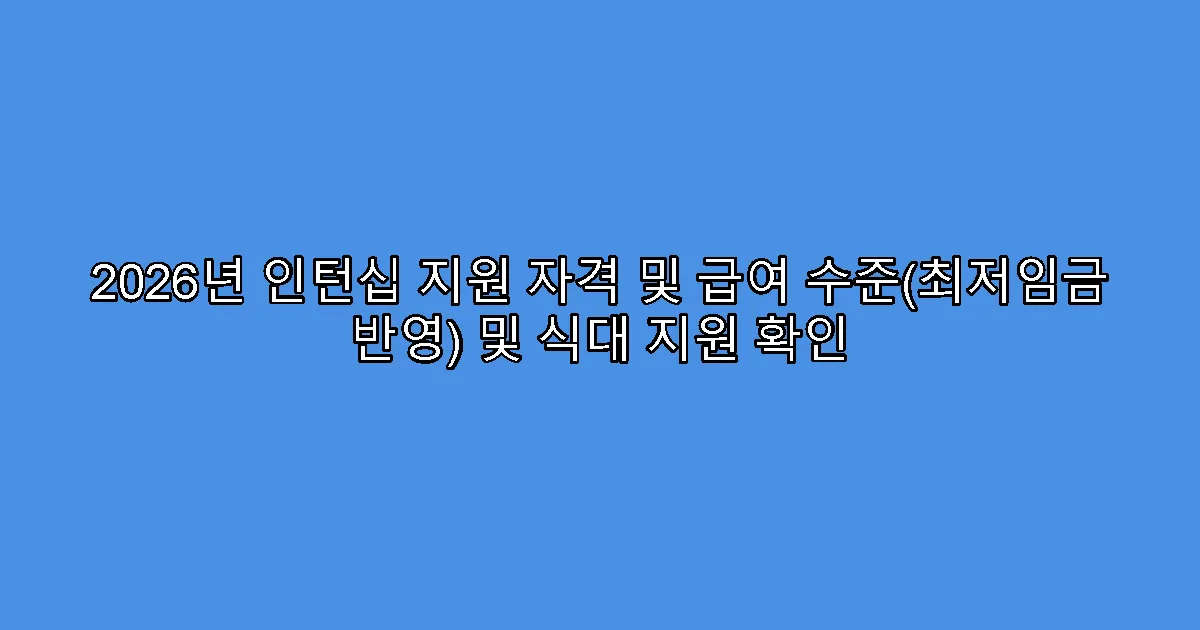 2026년 인턴십 지원 자격 및 급여 수준(최저임금 반영) 및 식대 지원 확인