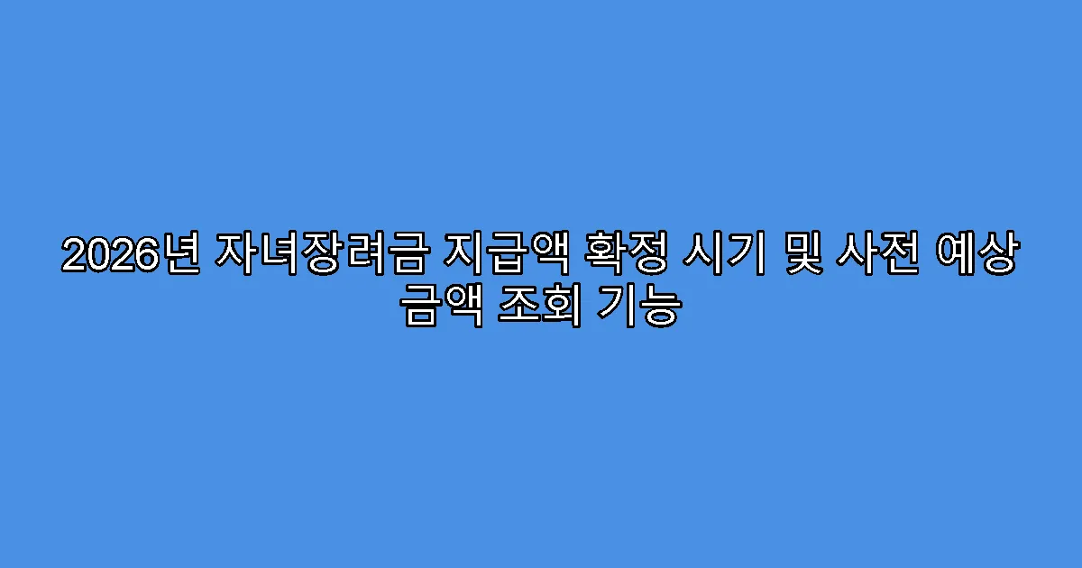 2026년 자녀장려금 지급액 확정 시기 및 사전 예상 금액 조회 기능