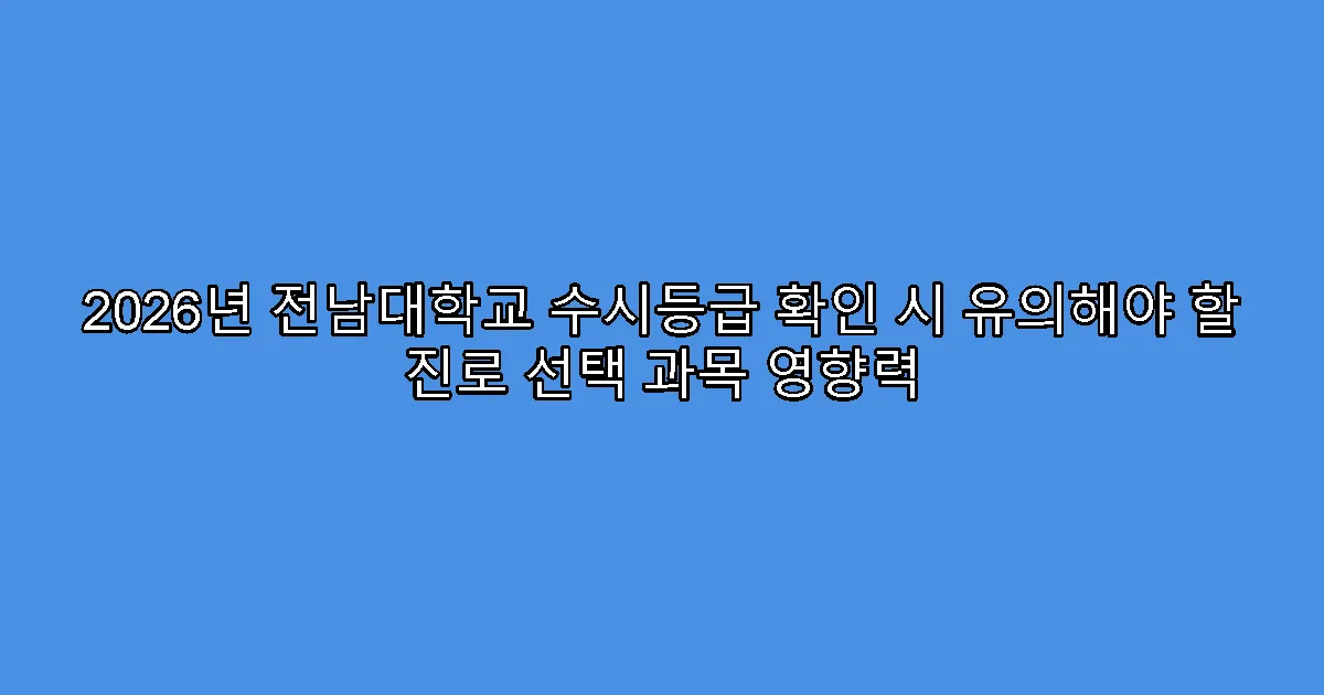 2026년 전남대학교 수시등급 확인 시 유의해야 할 진로 선택 과목 영향력