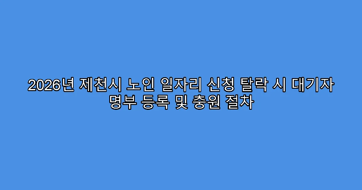 2026년 제천시 노인 일자리 신청 탈락 시 대기자 명부 등록 및 충원 절차