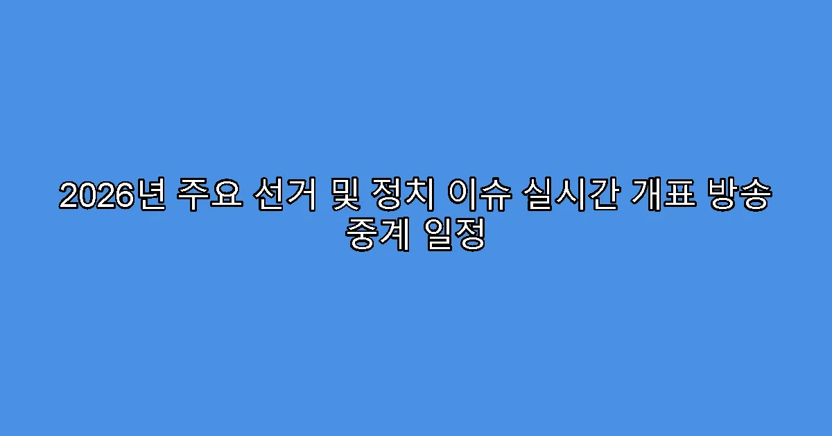 2026년 주요 선거 및 정치 이슈 실시간 개표 방송 중계 일정