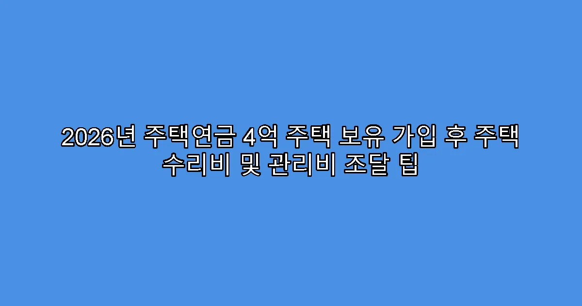 2026년 주택연금 4억 주택 보유 가입 후 주택 수리비 및 관리비 조달 팁