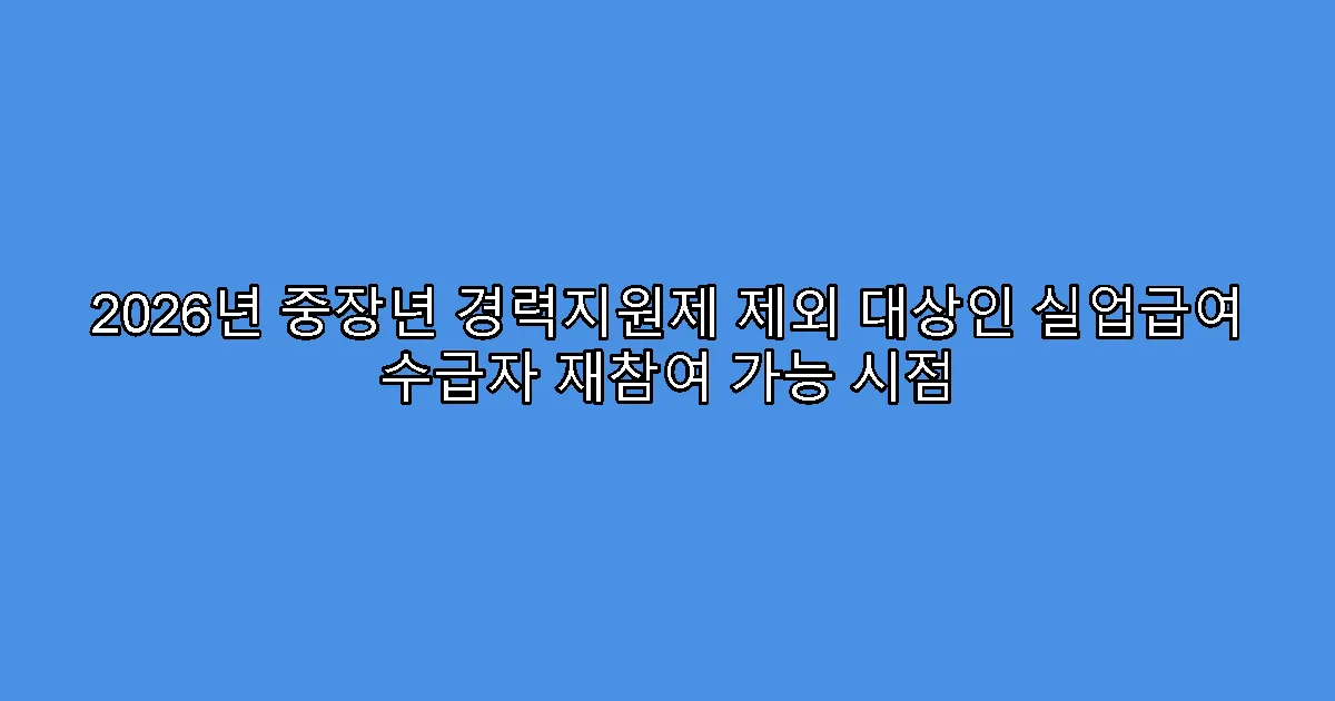2026년 중장년 경력지원제 제외 대상인 실업급여 수급자 재참여 가능 시점