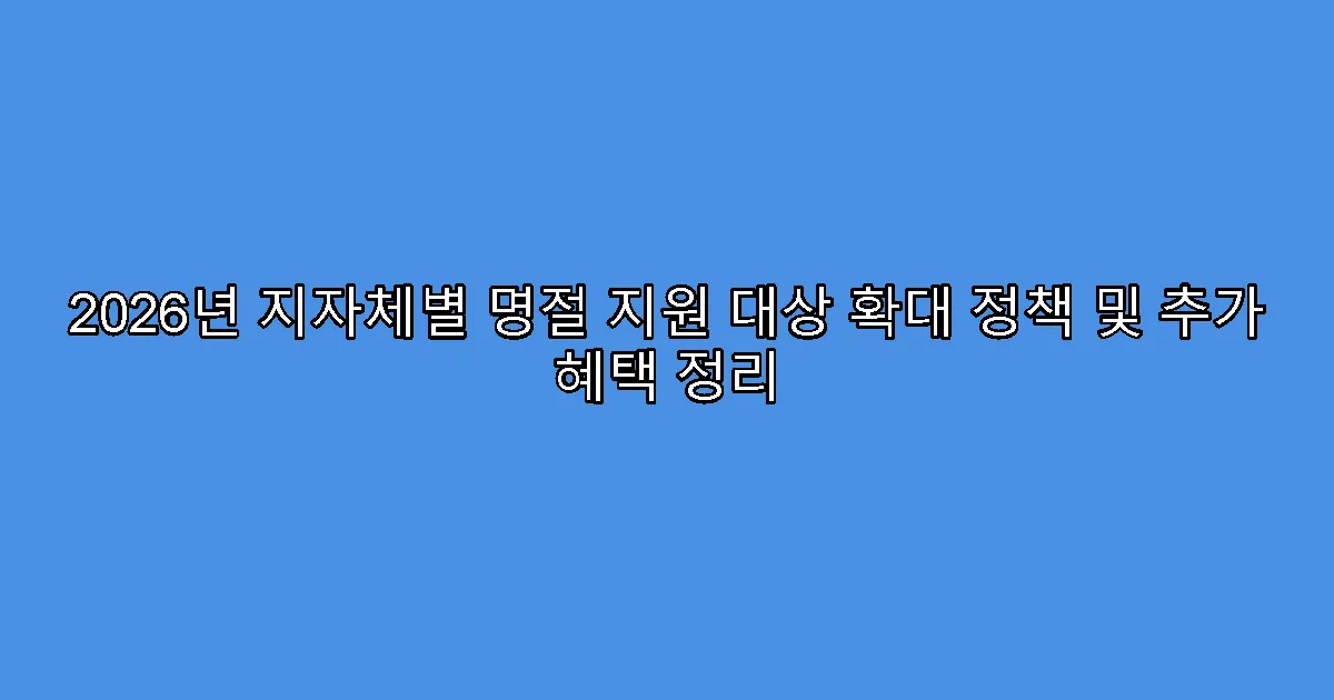2026년 지자체별 명절 지원 대상 확대 정책 및 추가 혜택 정리