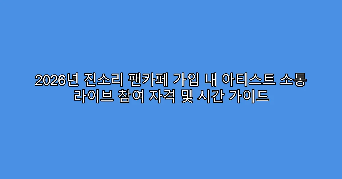2026년 진소리 팬카페 가입 내 아티스트 소통 라이브 참여 자격 및 시간 가이드