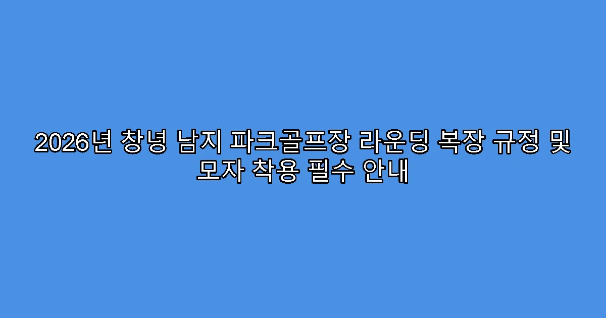 2026년 창녕 남지 파크골프장 라운딩 복장 규정 및 모자 착용 필수 안내