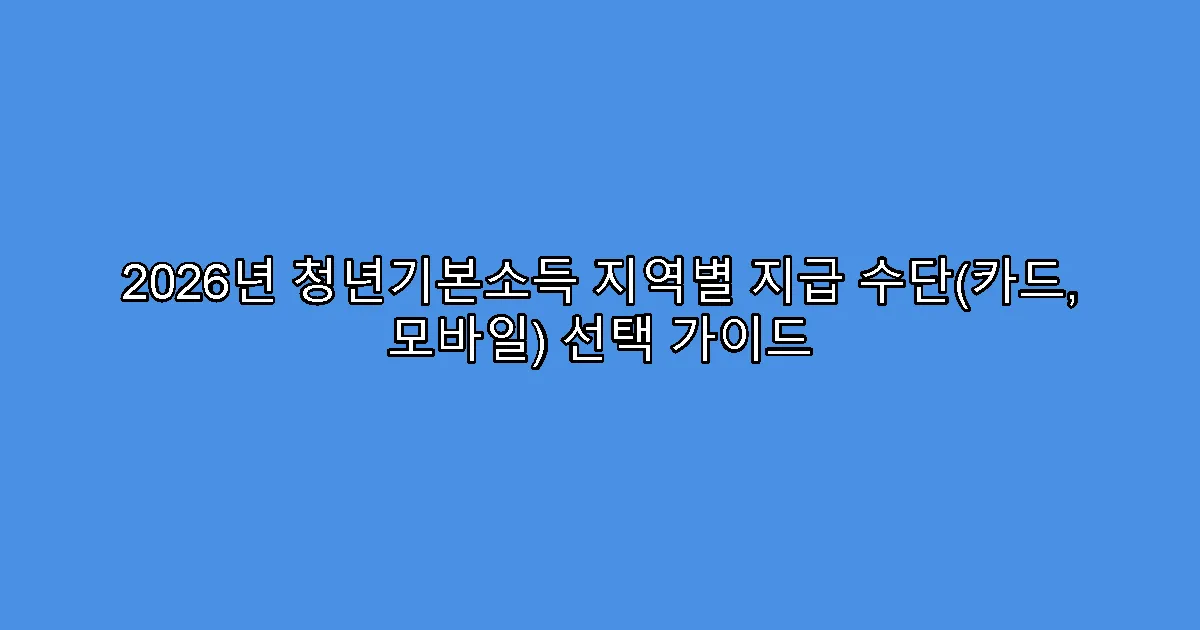 2026년 청년기본소득 지역별 지급 수단(카드, 모바일) 선택 가이드