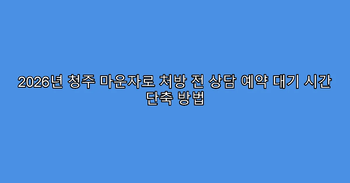 2026년 청주 마운자로 처방 전 상담 예약 대기 시간 단축 방법