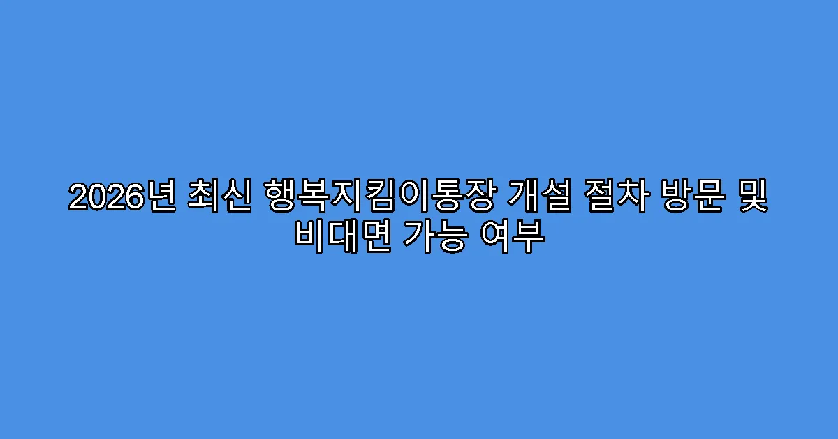 2026년 최신 행복지킴이통장 개설 절차 방문 및 비대면 가능 여부
