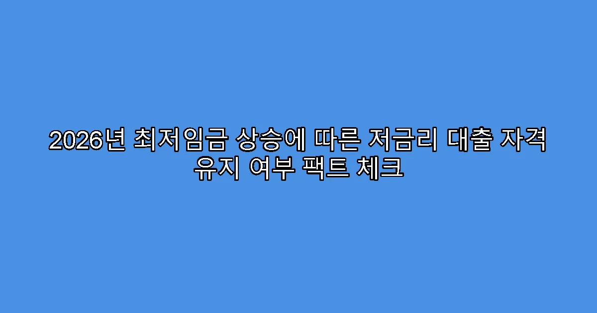 2026년 최저임금 상승에 따른 저금리 대출 자격 유지 여부 팩트 체크