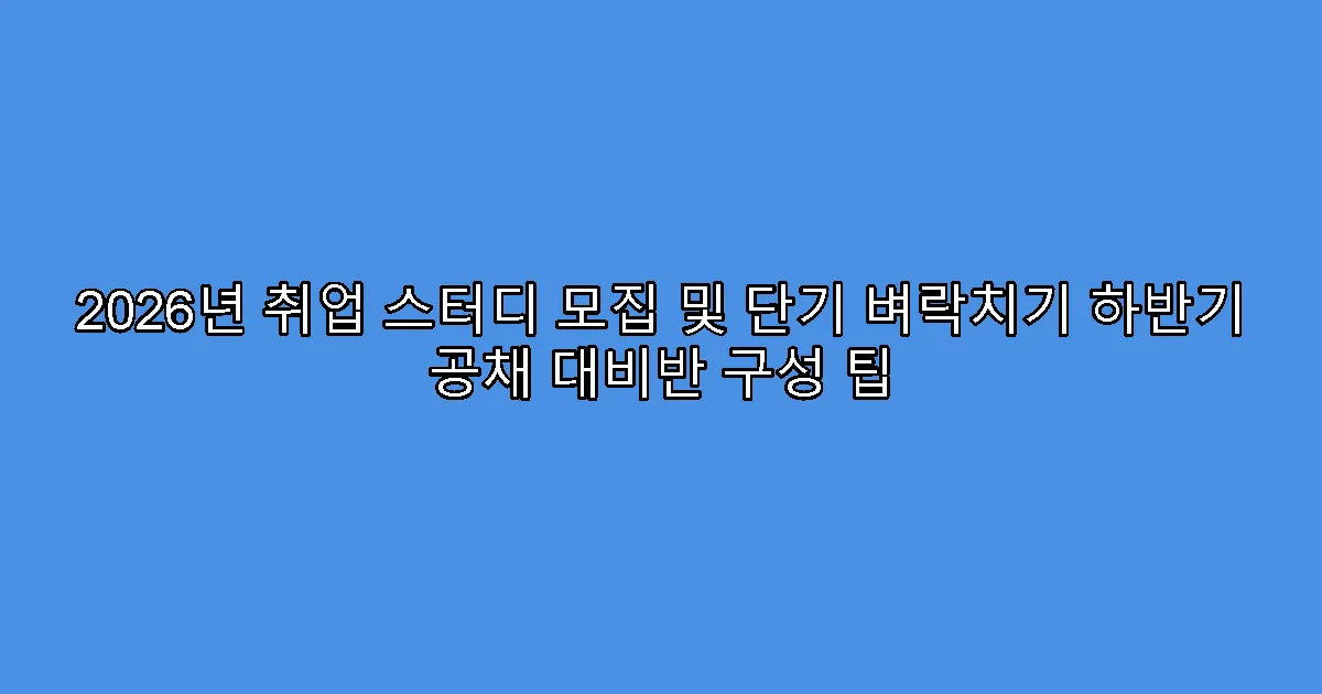 2026년 취업 스터디 모집 및 단기 벼락치기 하반기 공채 대비반 구성 팁
