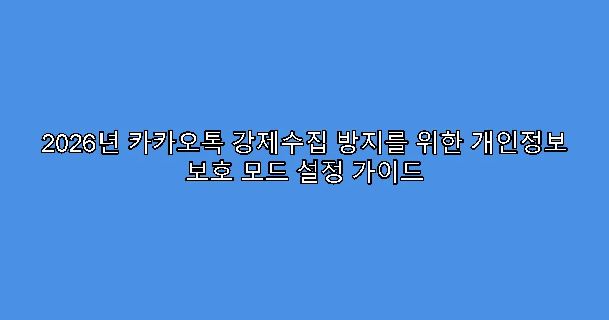 2026년 카카오톡 강제수집 방지를 위한 개인정보 보호 모드 설정 가이드