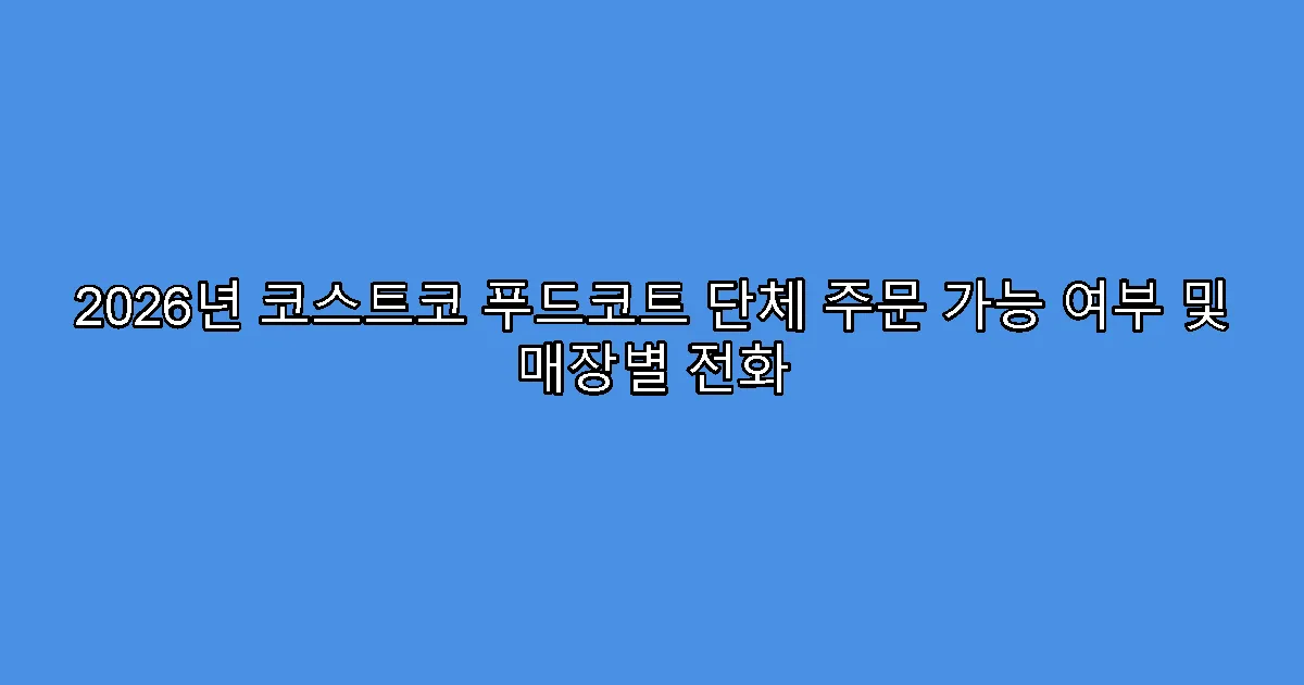 2026년 코스트코 푸드코트 단체 주문 가능 여부 및 매장별 전화