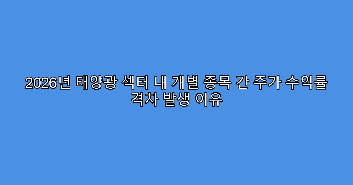2026년 태양광 섹터 내 개별 종목 간 주가 수익률 격차 발생 이유