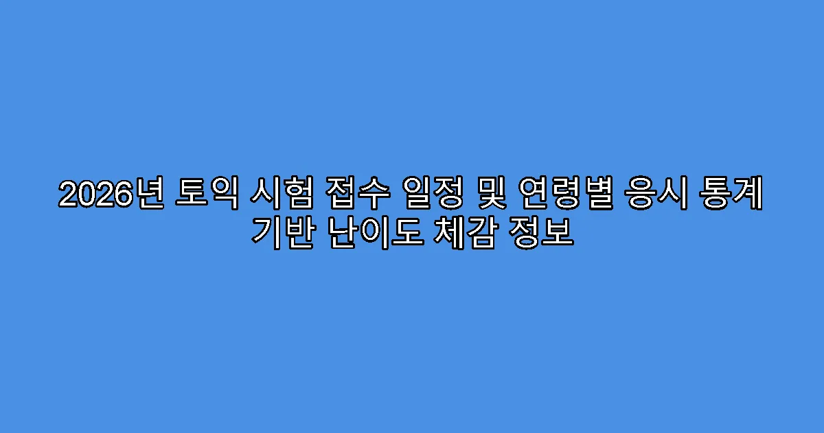 2026년 토익 시험 접수 일정 및 연령별 응시 통계 기반 난이도 체감 정보