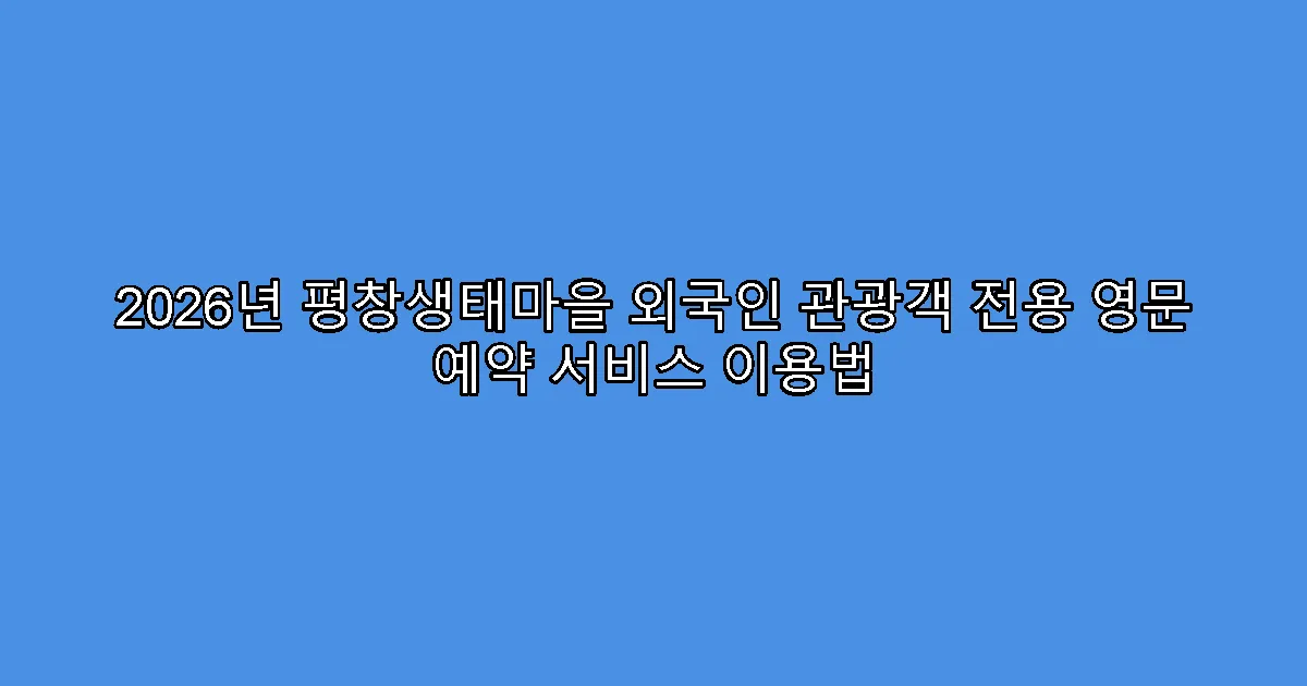 2026년 평창생태마을 외국인 관광객 전용 영문 예약 서비스 이용법