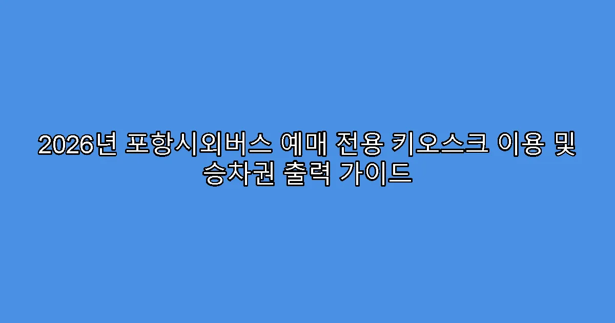2026년 포항시외버스 예매 전용 키오스크 이용 및 승차권 출력 가이드