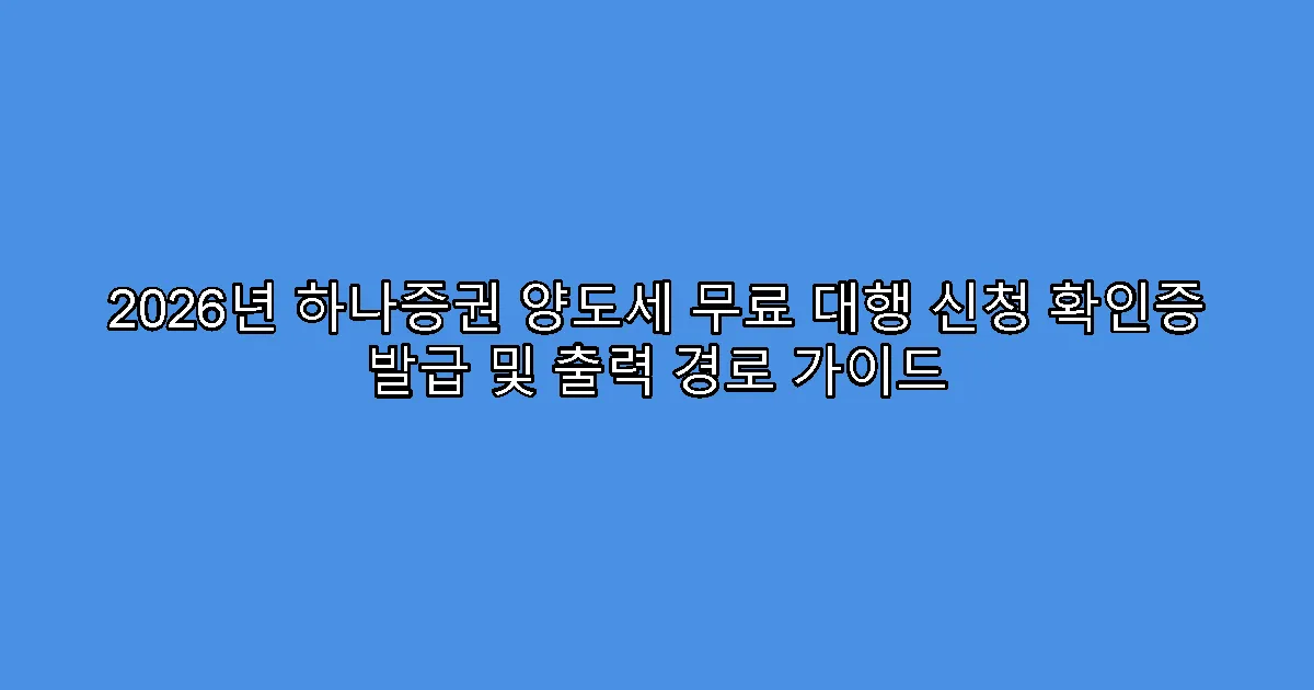 2026년 하나증권 양도세 무료 대행 신청 확인증 발급 및 출력 경로 가이드
