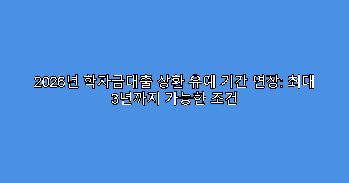 2026년 학자금대출 상환 유예 기간 연장: 최대 3년까지 가능한 조건