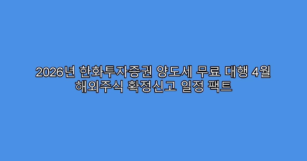 2026년 한화투자증권 양도세 무료 대행 4월 해외주식 확정신고 일정 팩트