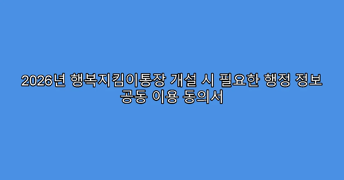 2026년 행복지킴이통장 개설 시 필요한 행정 정보 공동 이용 동의서
