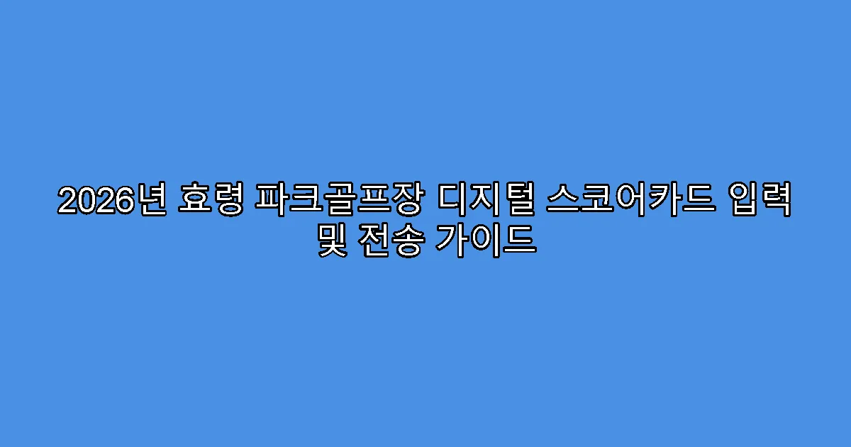 2026년 효령 파크골프장 디지털 스코어카드 입력 및 전송 가이드