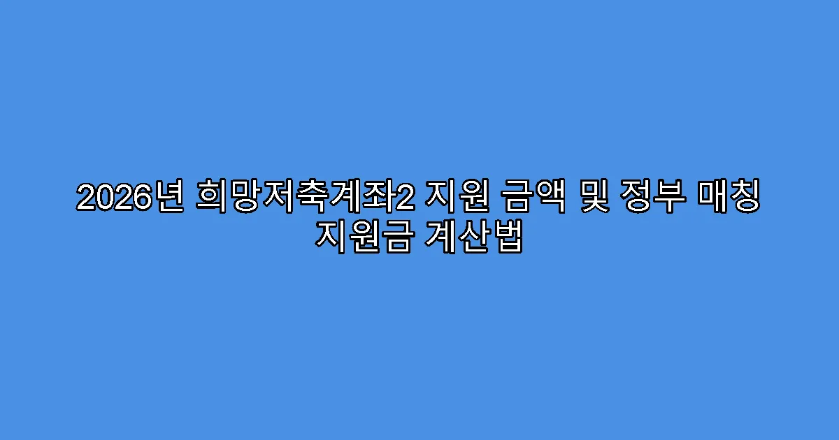 2026년 희망저축계좌2 지원 금액 및 정부 매칭 지원금 계산법