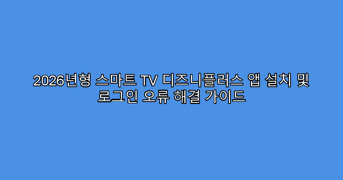 2026년형 스마트 TV 디즈니플러스 앱 설치 및 로그인 오류 해결 가이드