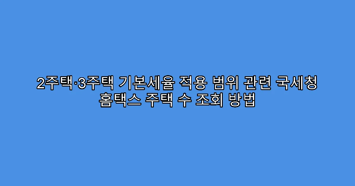 2주택·3주택 기본세율 적용 범위 관련 국세청 홈택스 주택 수 조회 방법