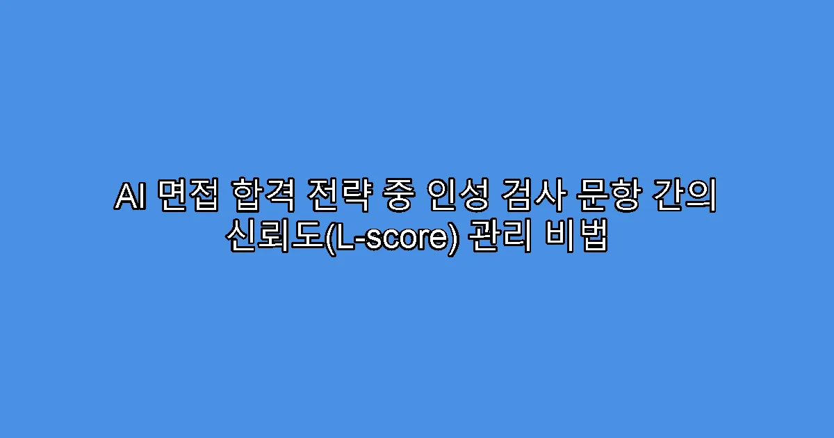 AI 면접 합격 전략 중 인성 검사 문항 간의 신뢰도(L-score) 관리 비법