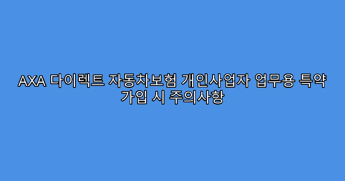 AXA 다이렉트 자동차보험 개인사업자 업무용 특약 가입 시 주의사항