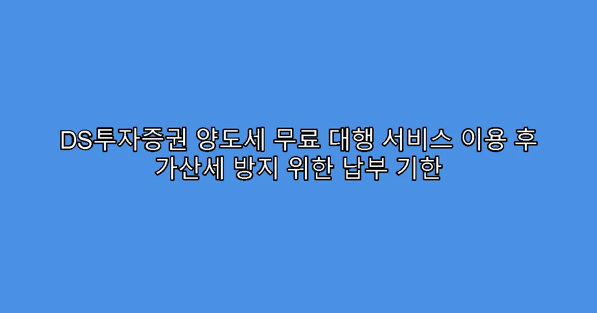 DS투자증권 양도세 무료 대행 서비스 이용 후 가산세 방지 위한 납부 기한