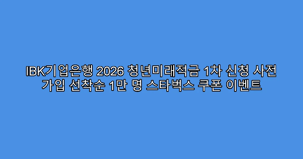 IBK기업은행 2026 청년미래적금 1차 신청 사전 가입 선착순 1만 명 스타벅스 쿠폰 이벤트