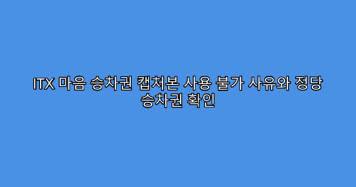 ITX 마음 승차권 캡처본 사용 불가 사유와 정당 승차권 확인