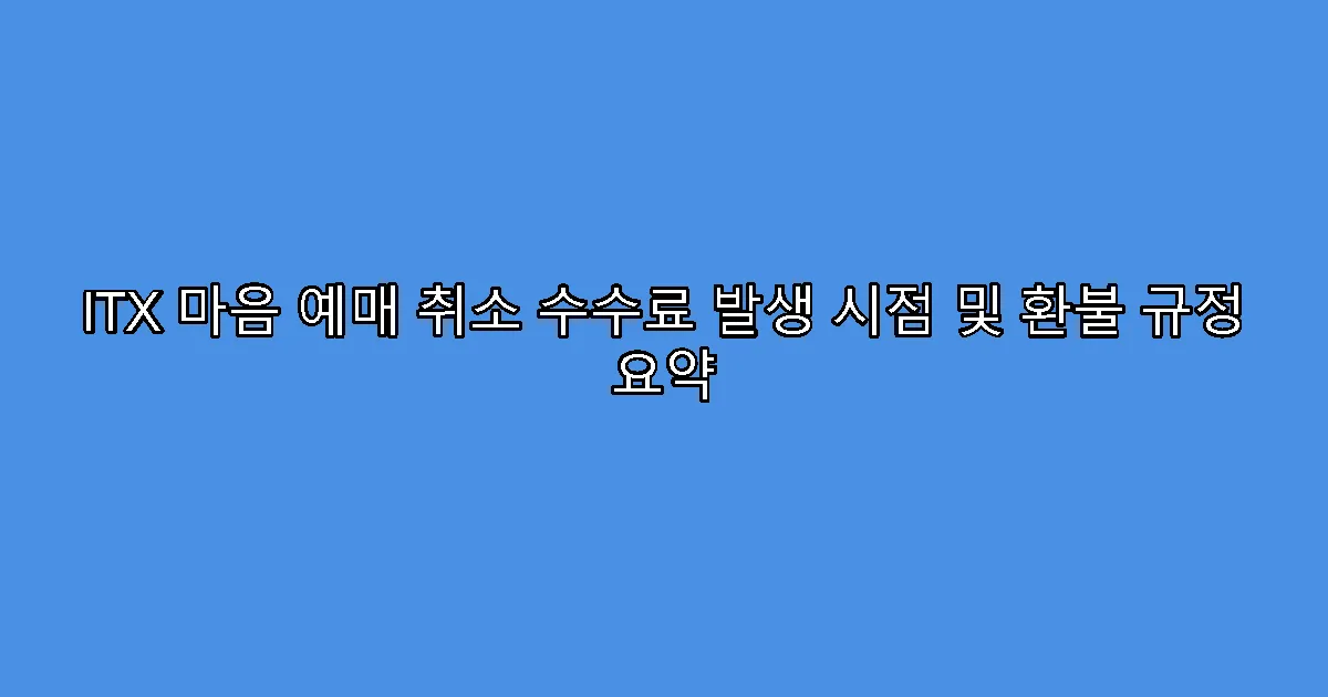 ITX 마음 예매 취소 수수료 발생 시점 및 환불 규정 요약