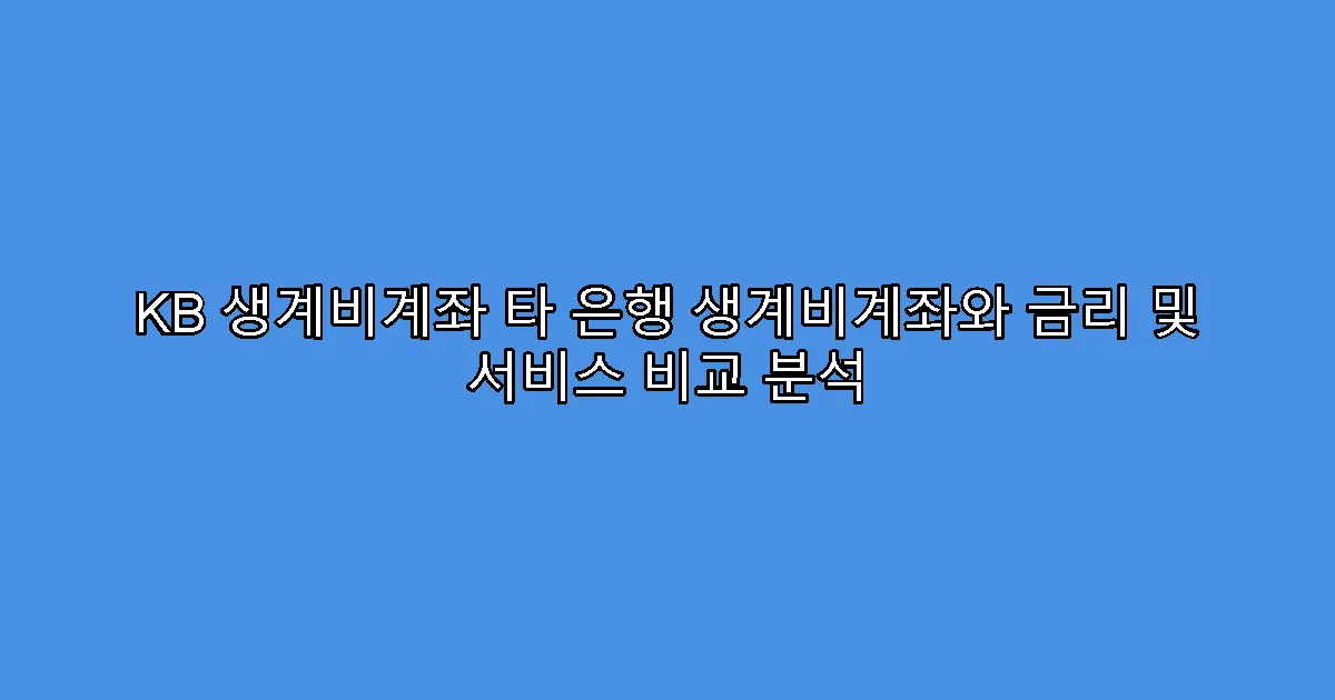 KB 생계비계좌 타 은행 생계비계좌와 금리 및 서비스 비교 분석